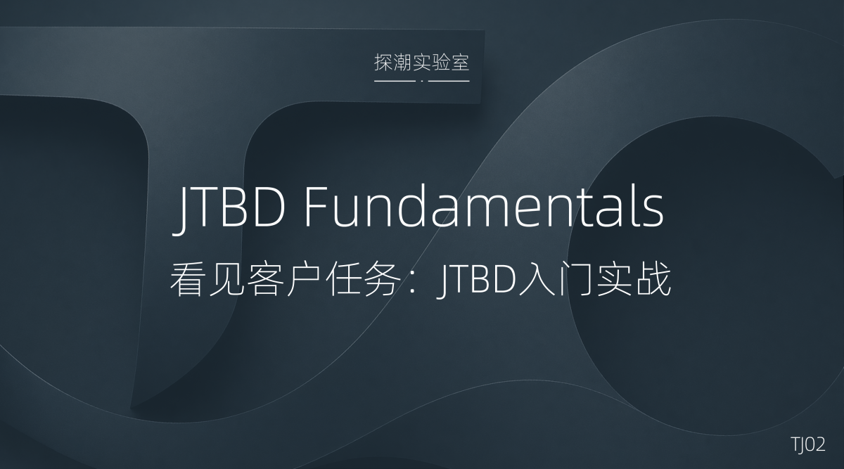 TJ02 看见客户任务:JTBD 入门实战 tj02