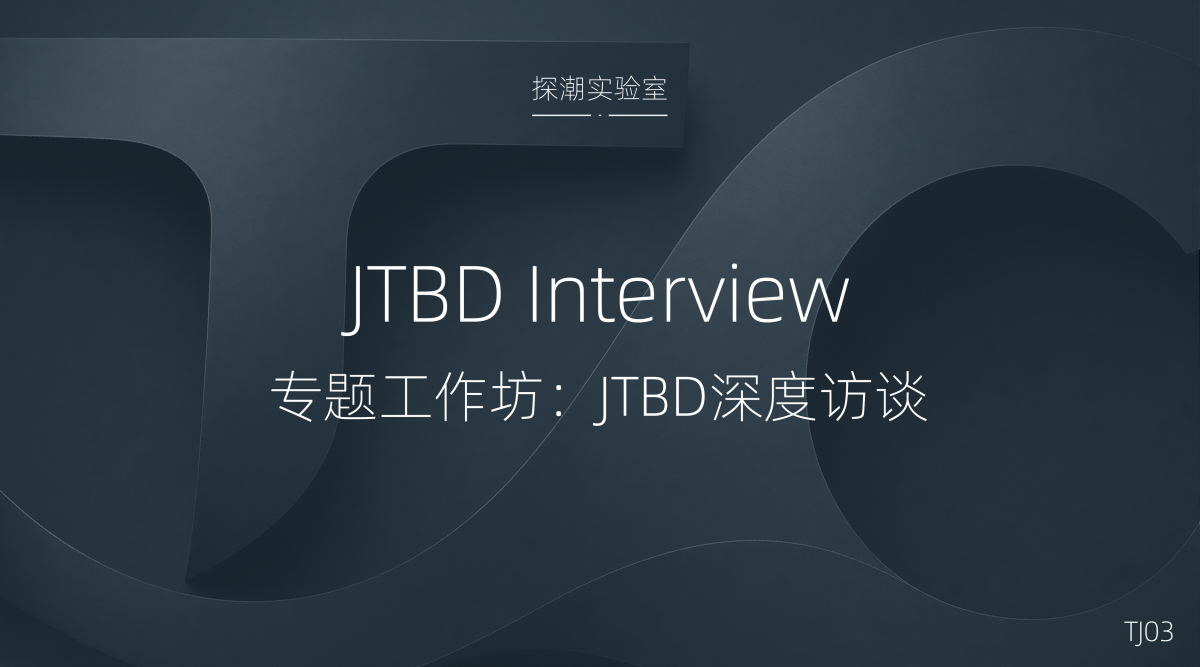 TJ03 JTBD专题工作坊:JTBD用户深度访谈 tj03