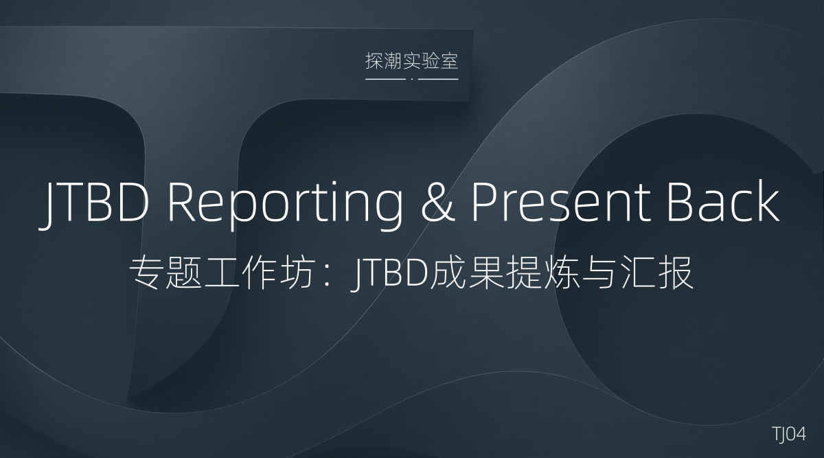 TJ04 JTBD专题工作坊:JTBD 成果提炼与汇报 tj04